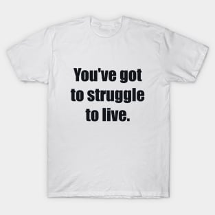 You've got to struggle to live T-Shirt